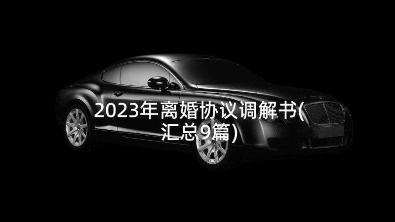 2023年离婚协议调解书(汇总9篇)