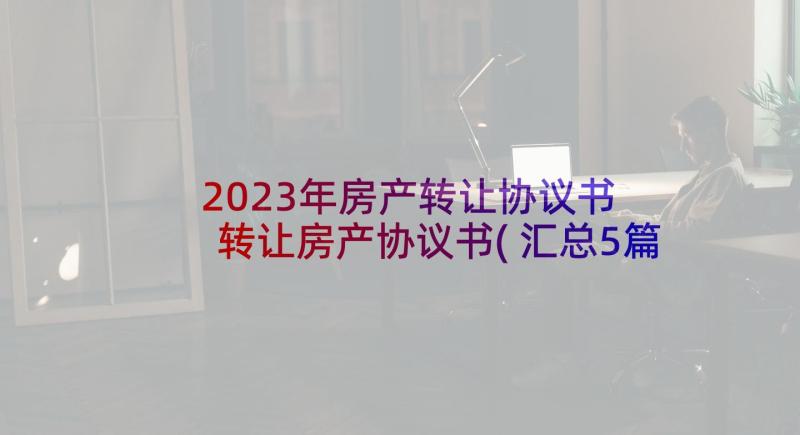 2023年房产转让协议书 转让房产协议书(汇总5篇)