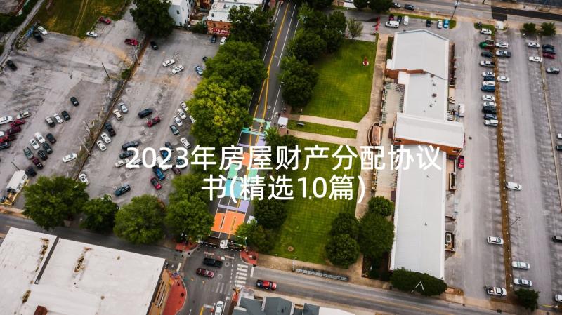 2023年房屋财产分配协议书(精选10篇)