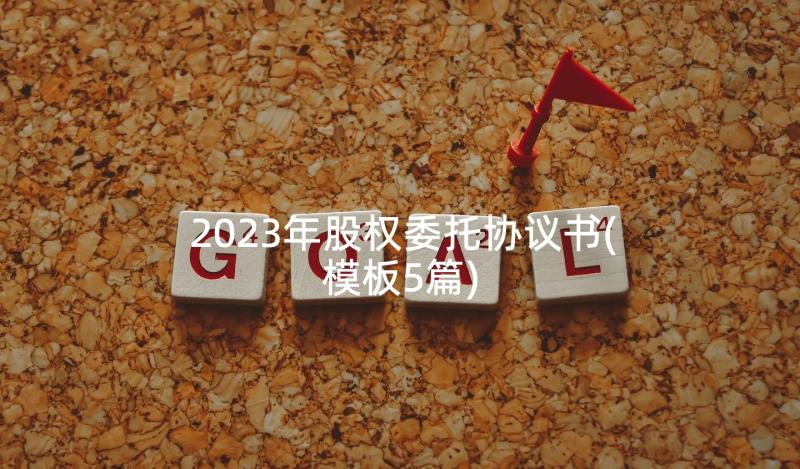 2023年股权委托协议书(模板5篇)