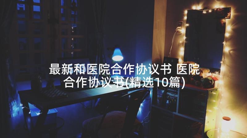 最新和医院合作协议书 医院合作协议书(精选10篇)