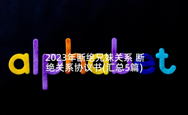 2023年断绝兄妹关系 断绝关系协议书(汇总5篇)