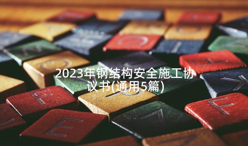 2023年钢结构安全施工协议书(通用5篇)