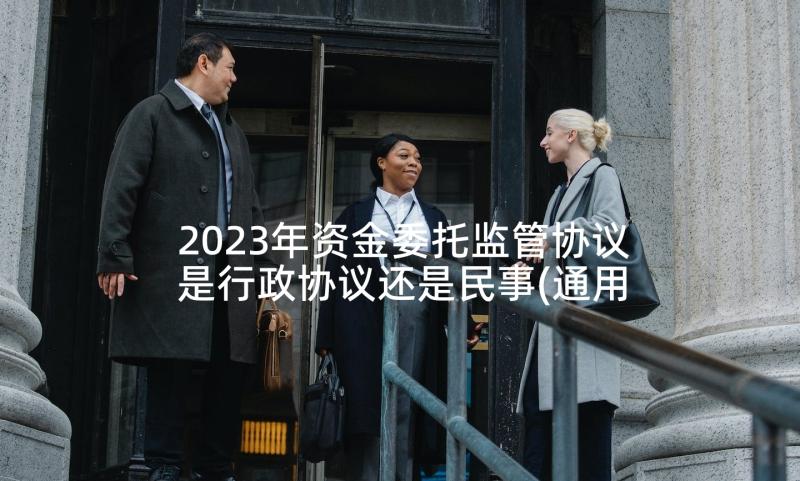 2023年资金委托监管协议是行政协议还是民事(通用5篇)