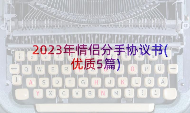 2023年情侣分手协议书(优质5篇)