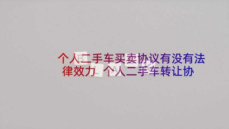 个人二手车买卖协议有没有法律效力 个人二手车转让协议书实用(模板5篇)