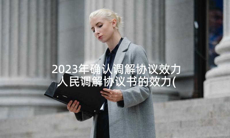 2023年确认调解协议效力 人民调解协议书的效力(汇总5篇)