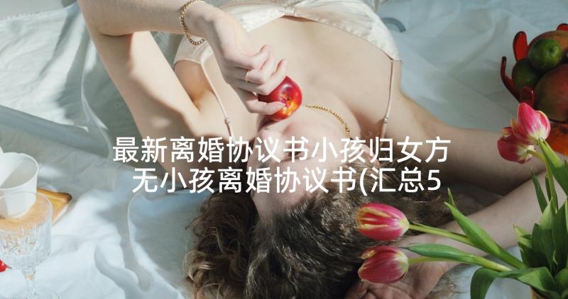 最新离婚协议书小孩归女方 无小孩离婚协议书(汇总5篇)