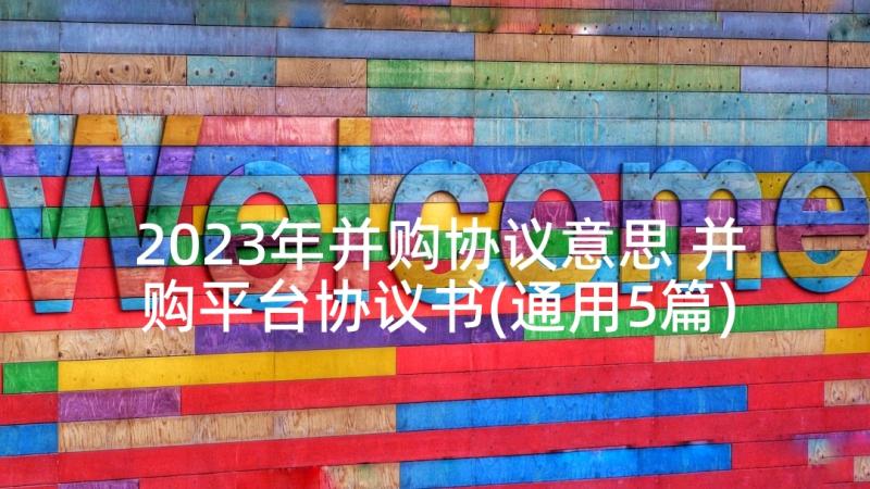 2023年并购协议意思 并购平台协议书(通用5篇)