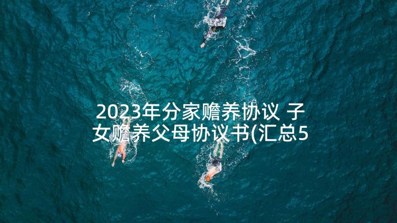 2023年分家赡养协议 子女赡养父母协议书(汇总5篇)