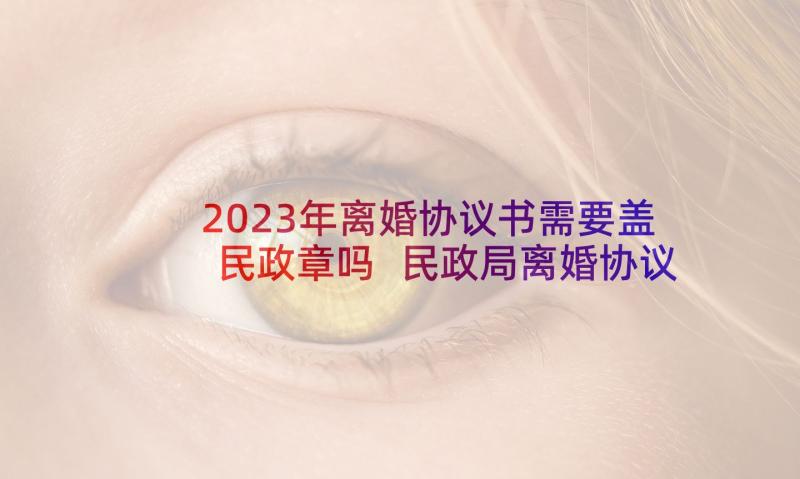 2023年离婚协议书需要盖民政章吗 民政局离婚协议书(优质5篇)