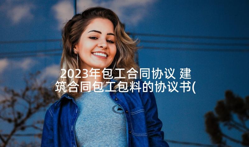 2023年包工合同协议 建筑合同包工包料的协议书(实用5篇)