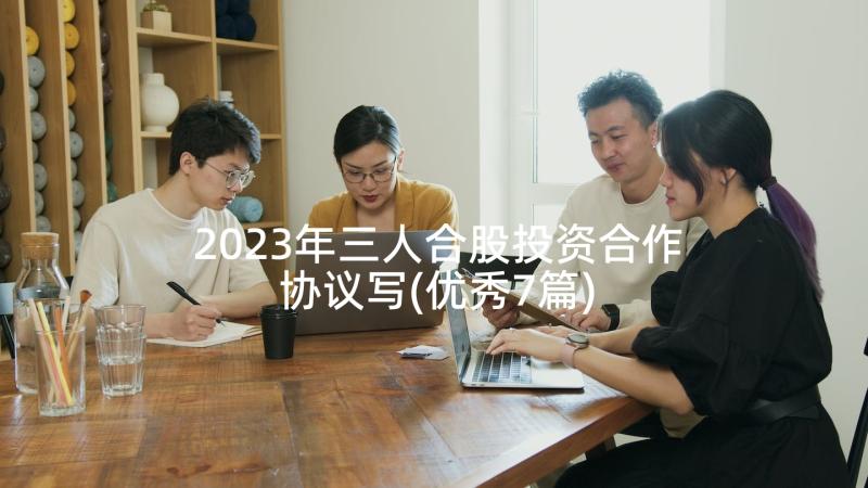 2023年三人合股投资合作协议写(优秀7篇)