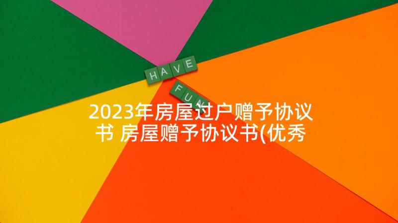 2023年房屋过户赠予协议书 房屋赠予协议书(优秀9篇)