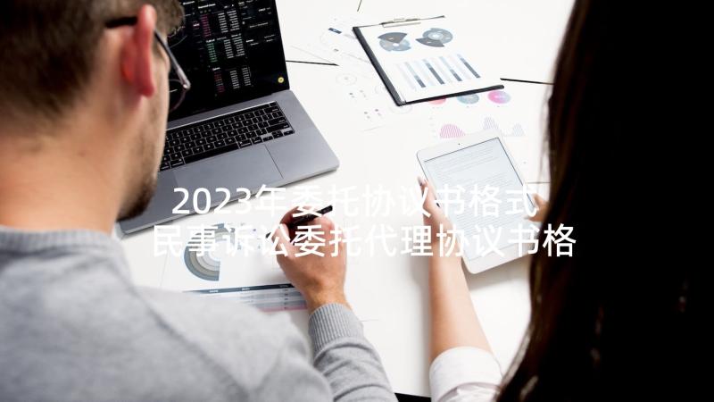 2023年委托协议书格式 民事诉讼委托代理协议书格式(优秀5篇)