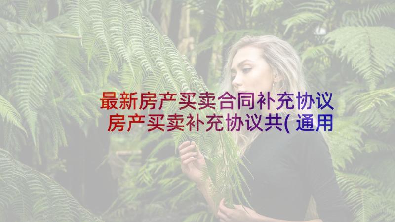 最新房产买卖合同补充协议 房产买卖补充协议共(通用8篇)