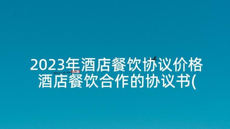 2023年酒店餐饮协议价格 酒店餐饮合作的协议书(优质5篇)