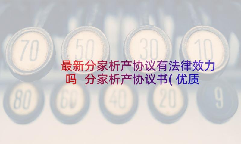 最新分家析产协议有法律效力吗 分家析产协议书(优质5篇)