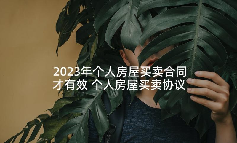 2023年个人房屋买卖合同才有效 个人房屋买卖协议书(大全7篇)