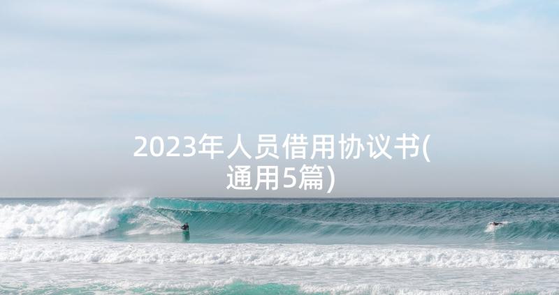 2023年人员借用协议书(通用5篇)