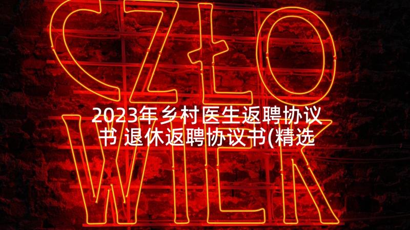 2023年乡村医生返聘协议书 退休返聘协议书(精选5篇)