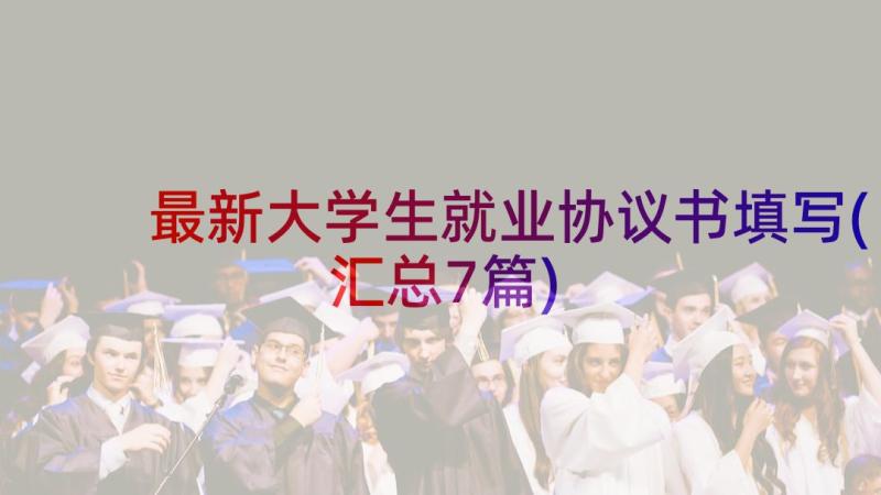 最新大学生就业协议书填写(汇总7篇)