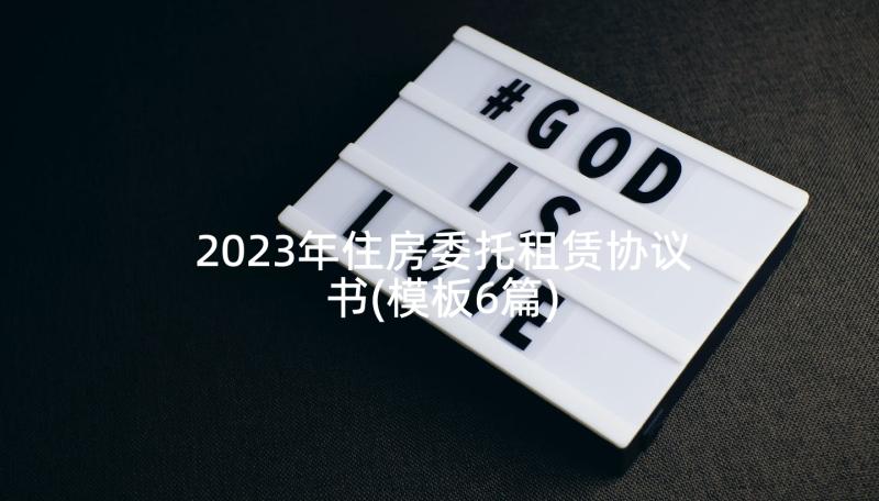 2023年住房委托租赁协议书(模板6篇)