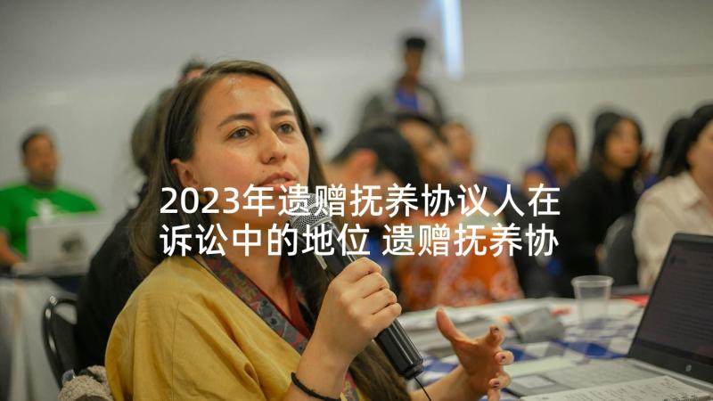 2023年遗赠抚养协议人在诉讼中的地位 遗赠抚养协议书(模板5篇)