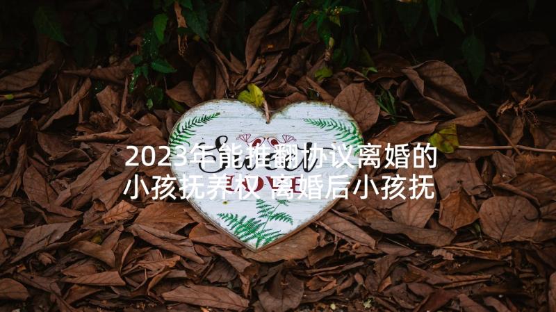 2023年能推翻协议离婚的小孩抚养权 离婚后小孩抚养权协议书(通用5篇)