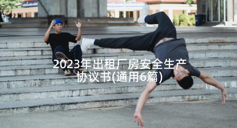 2023年出租厂房安全生产协议书(通用6篇)