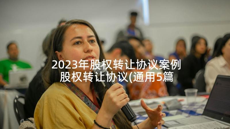 2023年股权转让协议案例 股权转让协议(通用5篇)