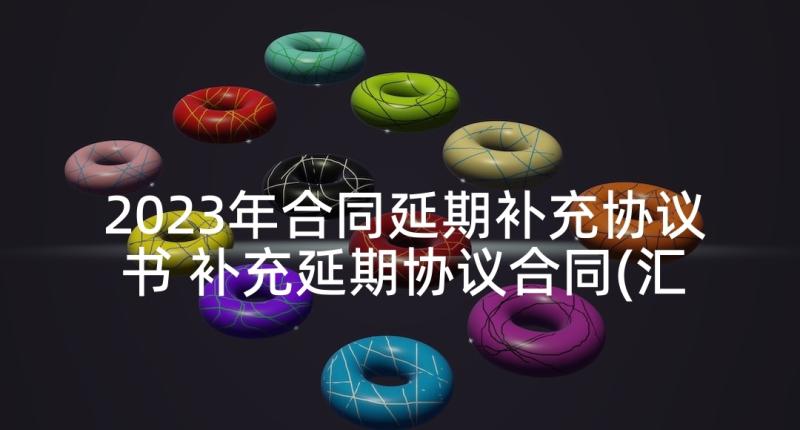 2023年合同延期补充协议书 补充延期协议合同(汇总5篇)