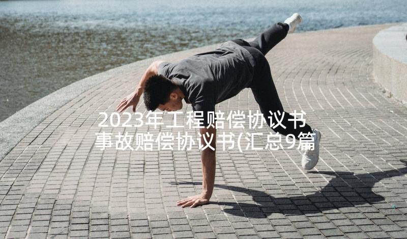 2023年工程赔偿协议书 事故赔偿协议书(汇总9篇)