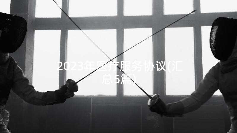 2023年医疗服务协议(汇总5篇)