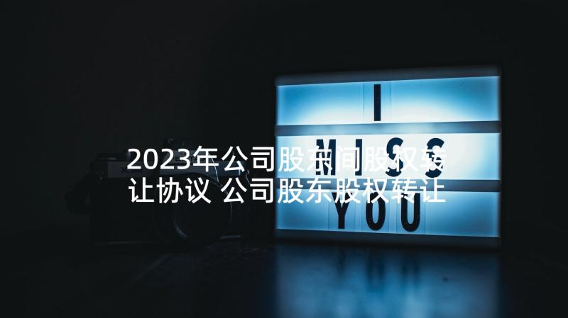 2023年公司股东间股权转让协议 公司股东股权转让协议书(精选5篇)