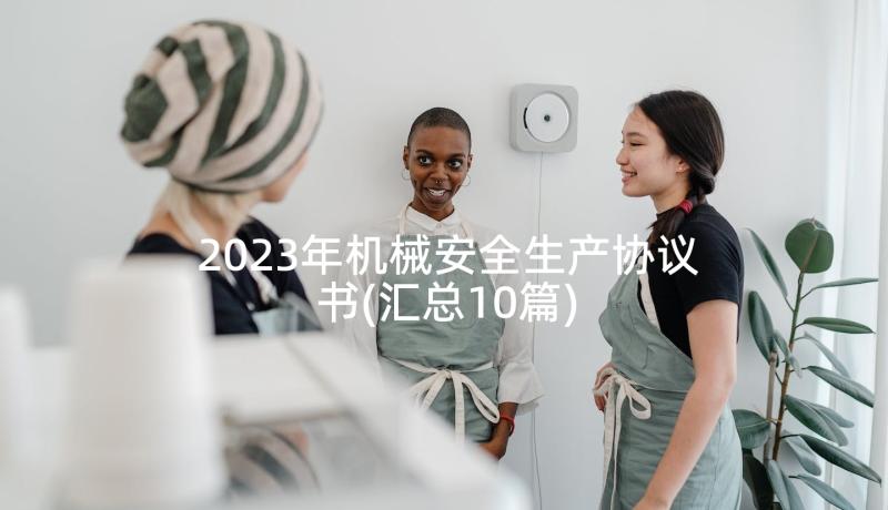 2023年机械安全生产协议书(汇总10篇)