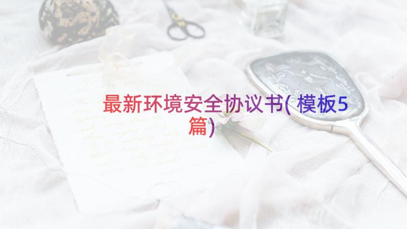 最新环境安全协议书(模板5篇)