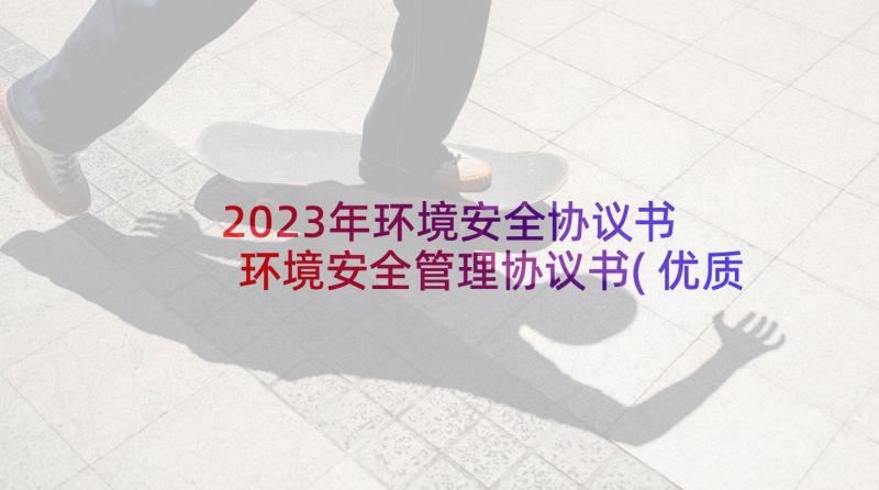 2023年环境安全协议书 环境安全管理协议书(优质5篇)