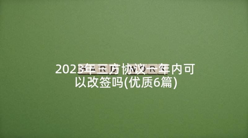 2023年三方协议一年内可以改签吗(优质6篇)