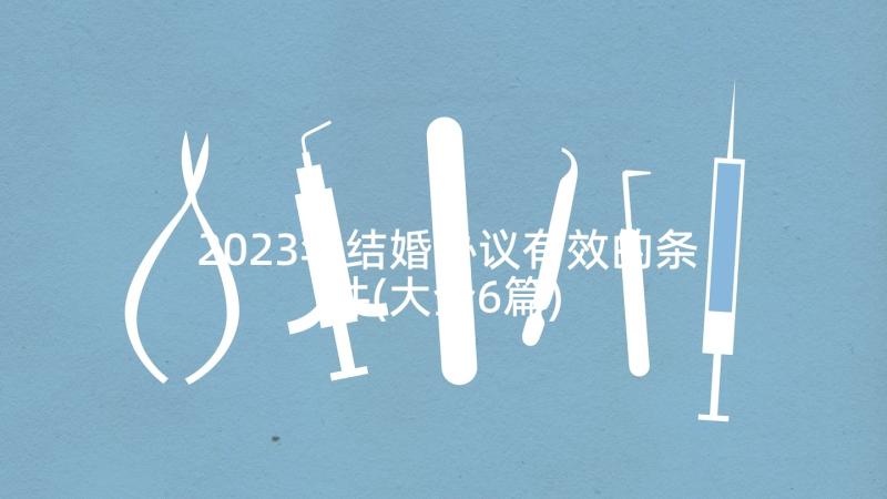 2023年结婚协议有效的条件(大全6篇)