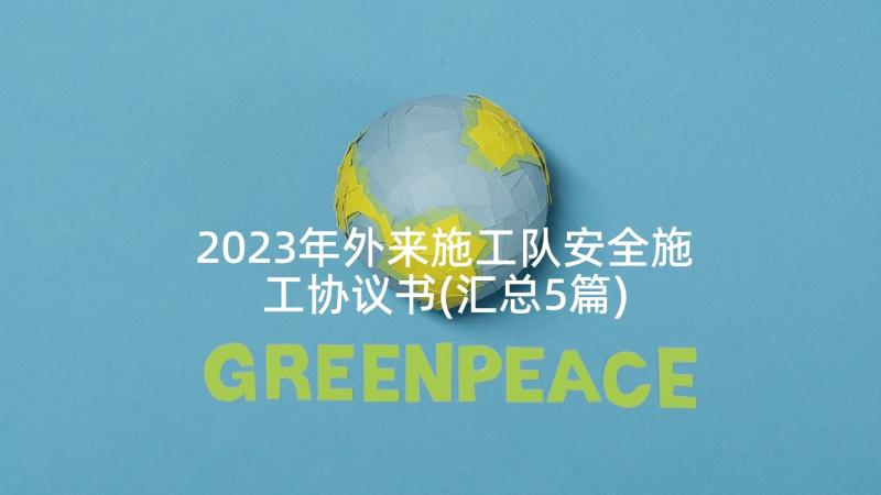 2023年外来施工队安全施工协议书(汇总5篇)