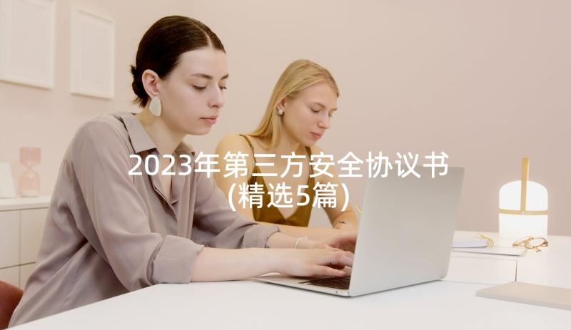 2023年第三方安全协议书(精选5篇)