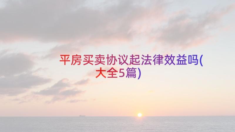 平房买卖协议起法律效益吗(大全5篇)