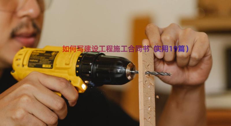 如何写建设工程施工合同书（实用19篇）