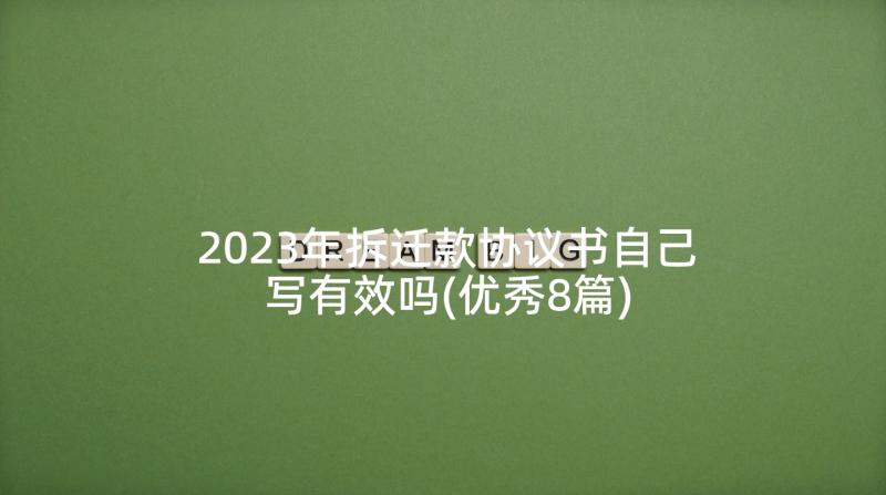 2023年拆迁款协议书自己写有效吗(优秀8篇)