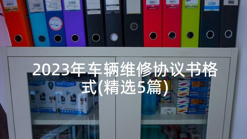 2023年车辆维修协议书格式(精选5篇)