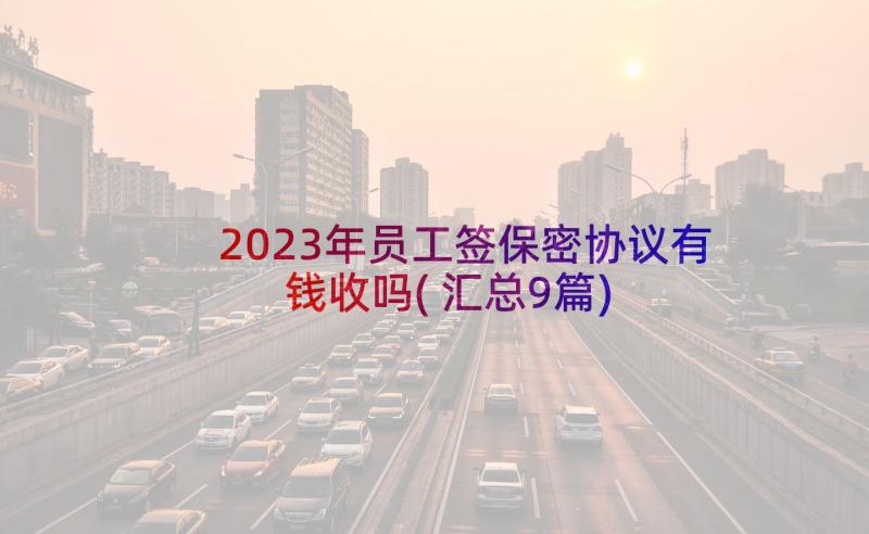 2023年员工签保密协议有钱收吗(汇总9篇)