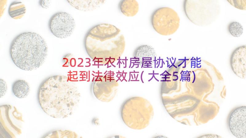 2023年农村房屋协议才能起到法律效应(大全5篇)