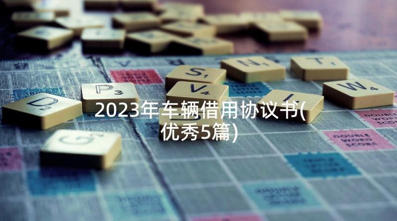 2023年车辆借用协议书(优秀5篇)