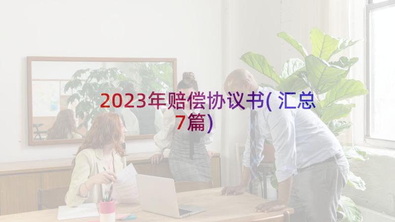 2023年赔偿协议书(汇总7篇)